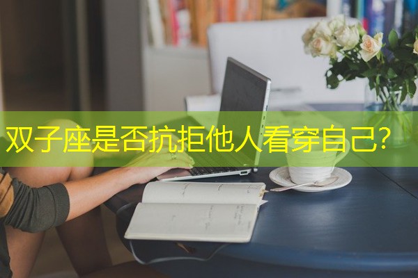 双子座是否抗拒他人看穿自己? 双子座是否抗拒他人看穿自己?