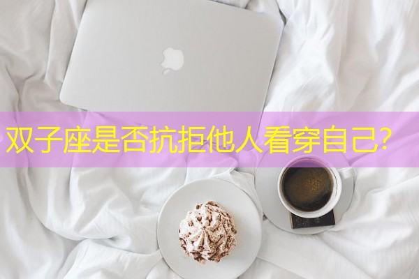 双子座是否抗拒他人看穿自己? 双子座是否抗拒他人看穿自己?