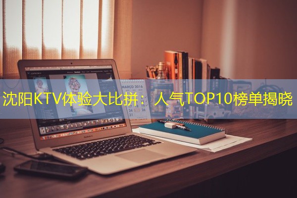 沈阳KTV体验大比拼:人气TOP10榜单揭晓 沈阳KTV体验大比拼:人气TOP10榜单揭晓