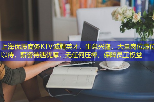 上海优质商务KTV诚聘英才,生意兴隆,大量岗位虚位以待,薪资待遇优厚,无任何压榨,保障员工权益 上海优质商务KTV诚聘英才,生意兴隆,大量岗位虚位以待,薪资待遇优厚,无任何压榨,保障员工权益