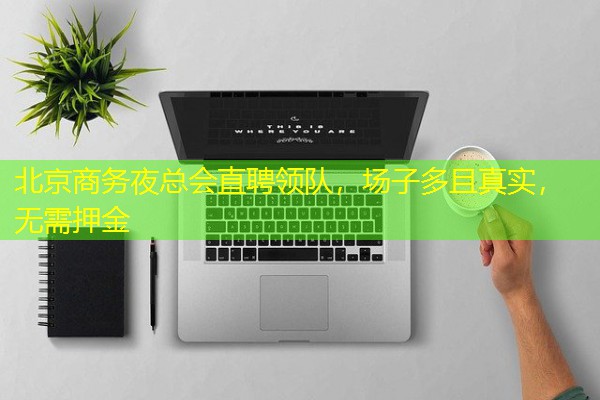 北京商务夜总会直聘领队,场子多且真实,无需押金-八零库分类