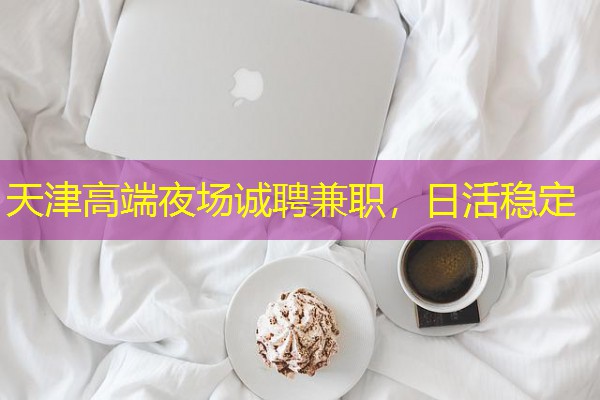 天津高端夜场诚聘兼职,日活稳定-八零库分类