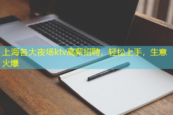 上海各大夜场ktv高薪招聘,轻松上手,生意火爆 上海各大夜场ktv高薪招聘,轻松上手,生意火爆
