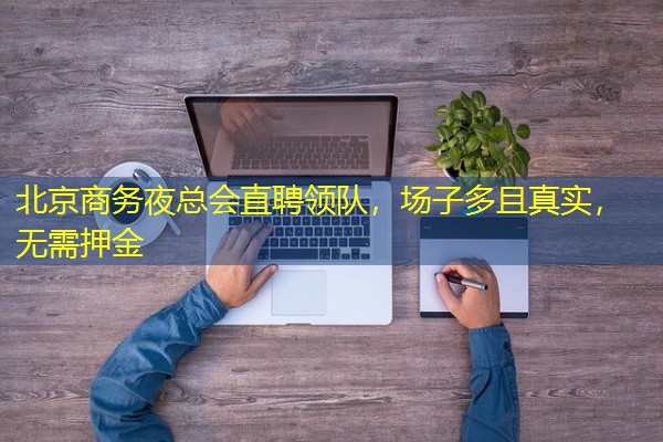 北京商务夜总会直聘领队,场子多且真实,无需押金 北京商务夜总会直聘领队,场子多且真实,无需押金