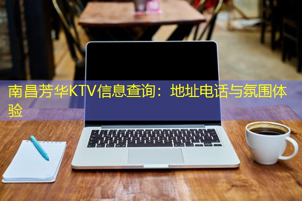 南昌芳华KTV信息查询:地址电话与氛围体验-八零库分类