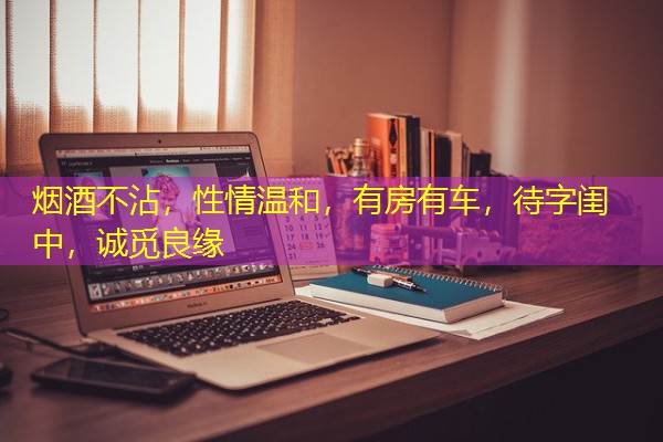 烟酒不沾,性情温和,有房有车,待字闺中,诚觅良缘-八零库分类