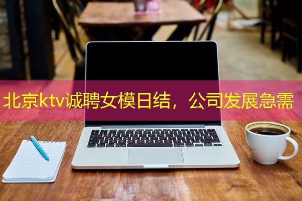 北京ktv诚聘女模日结,公司发展急需 北京ktv诚聘女模日结,公司发展急需