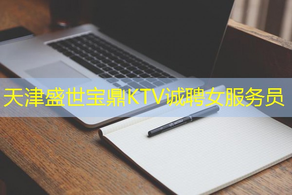 天津盛世宝鼎KTV诚聘女服务员 天津盛世宝鼎KTV诚聘女服务员