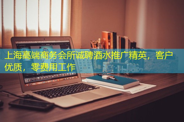 上海高端商务会所诚聘酒水推广精英,客户优质,零费用工作 上海高端商务会所诚聘酒水推广精英,客户优质,零费用工作