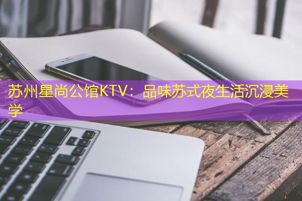 苏州星尚公馆KTV:品味苏式夜生活沉浸美学-八零库分类