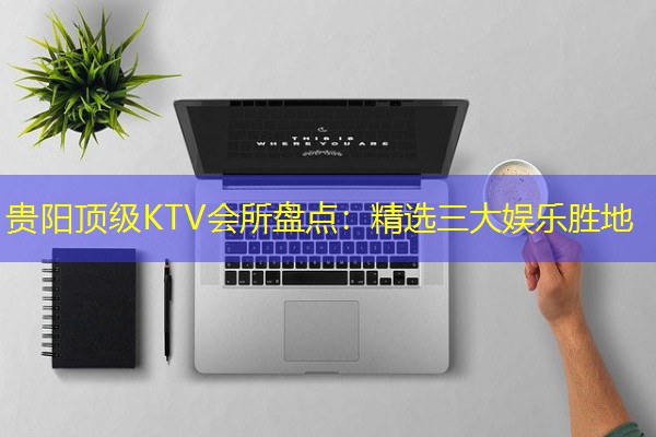 贵阳顶级KTV会所盘点:精选三大娱乐胜地-八零库分类