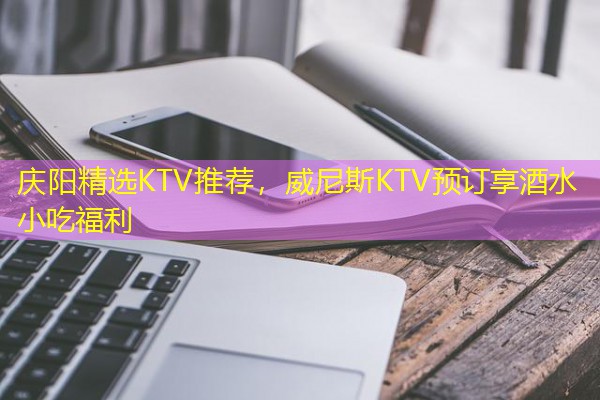 庆阳精选KTV推荐,威尼斯KTV预订享酒水小吃福利 庆阳精选KTV推荐,威尼斯KTV预订享酒水小吃福利