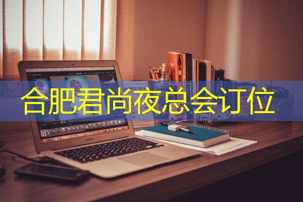 合肥君尚夜总会订位 合肥君尚夜总会订位