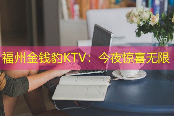 福州金钱豹KTV:今夜惊喜无限 福州金钱豹KTV:今夜惊喜无限