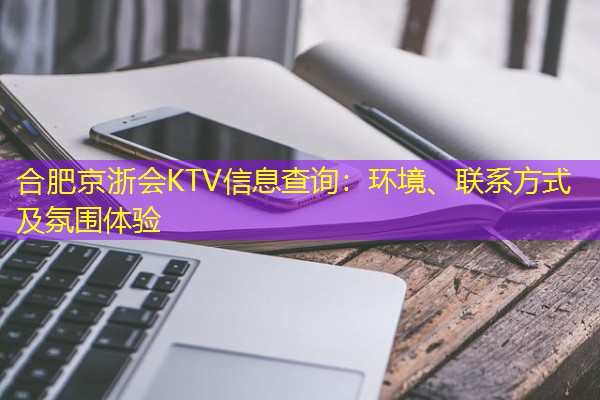 合肥京浙会KTV信息查询:环境、联系方式及氛围体验-八零库分类