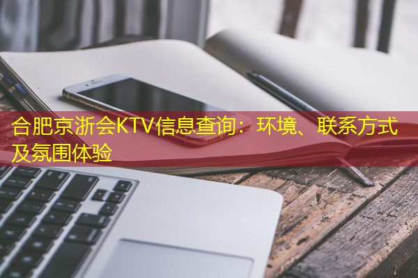 合肥京浙会KTV信息查询:环境、联系方式及氛围体验 合肥京浙会KTV信息查询:环境、联系方式及氛围体验