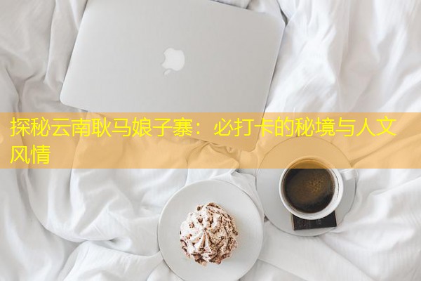 探秘云南耿马娘子寨：必打卡的秘境与人文风情-八零库分类