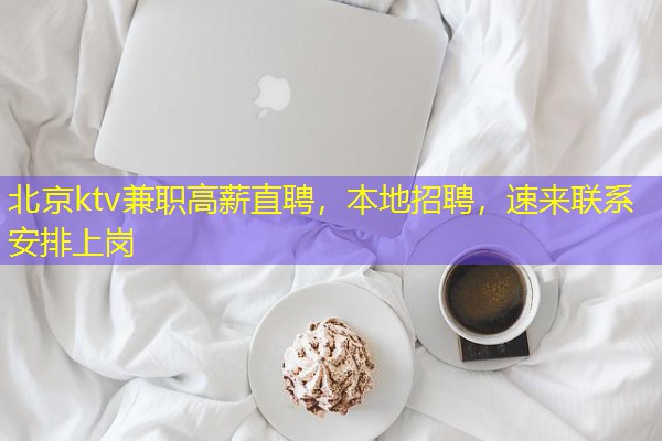 北京ktv兼职高薪直聘,本地招聘,速来联系安排上岗-八零库分类