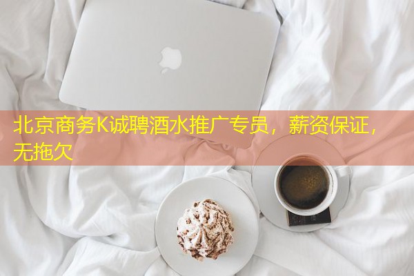 北京商务K诚聘酒水推广专员,薪资保证,无拖欠-八零库分类
