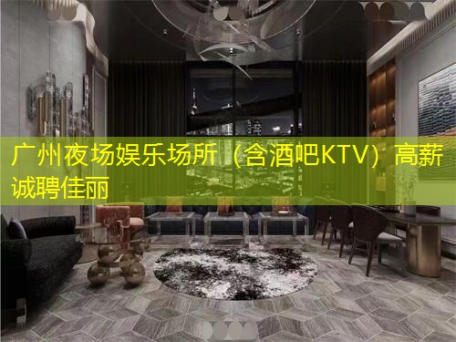 广州夜场娱乐场所（含酒吧KTV）高薪诚聘佳丽