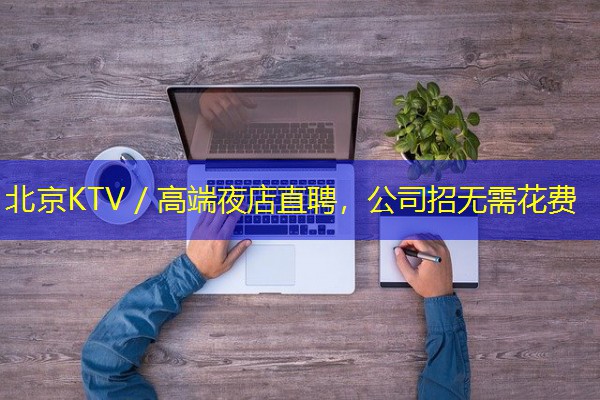 北京KTV/高端夜店直聘,公司招无需花费 北京KTV/高端夜店直聘,公司招无需花费