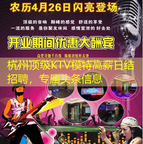 杭州顶级KTV模特高薪日结招聘，专属头条信息