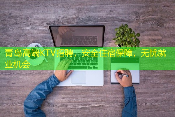 青岛高端KTV招聘,安全住宿保障,无忧就业机会 青岛高端KTV招聘,安全住宿保障,无忧就业机会