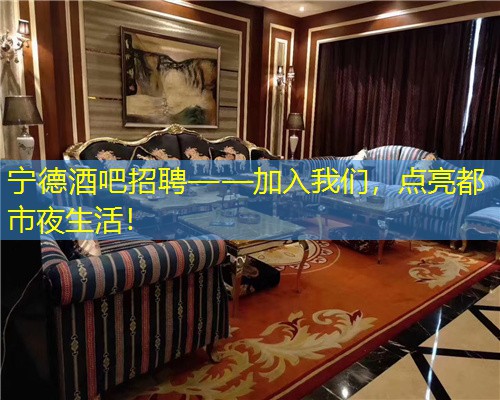 宁德酒吧招聘——加入我们，点亮都市夜生活！