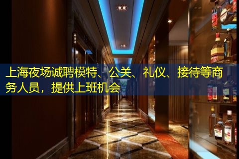 上海夜场诚聘模特、公关、礼仪、接待等商务人员，提供上班机会