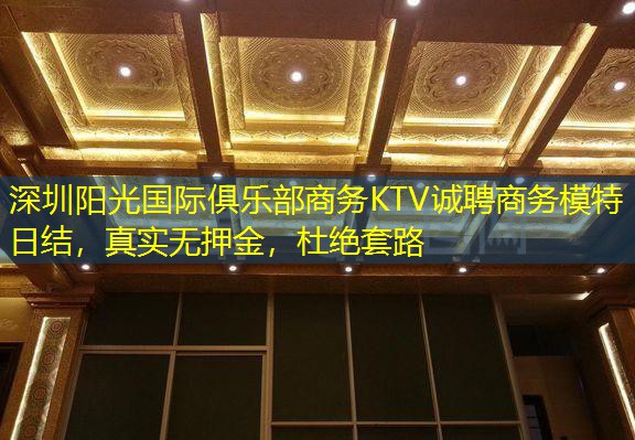深圳阳光国际俱乐部商务KTV诚聘商务模特日结，真实无押金，杜绝套路