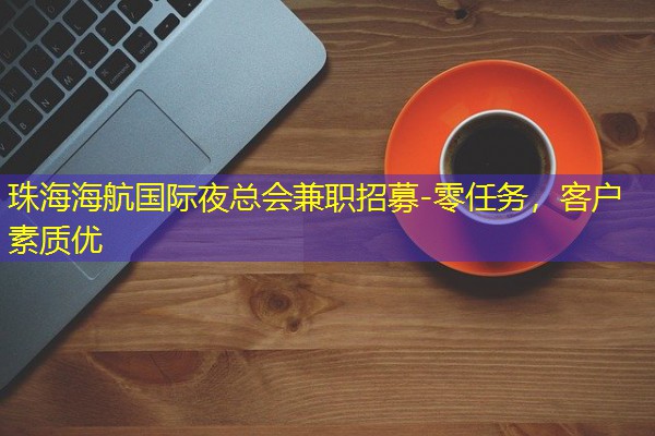 珠海海航国际夜总会兼职招募-零任务,客户素质优