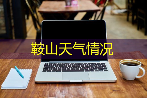 鞍山天气情况 鞍山天气情况