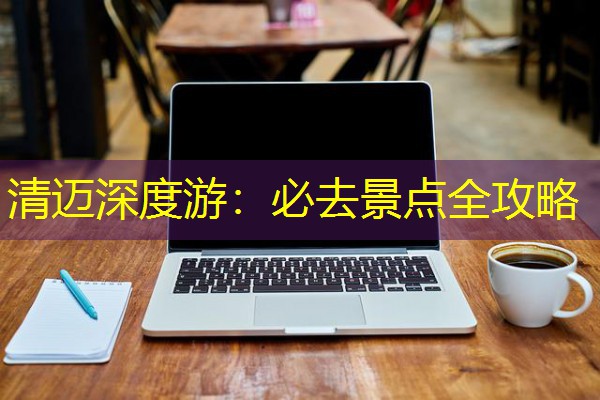清迈深度游:必去景点全攻略