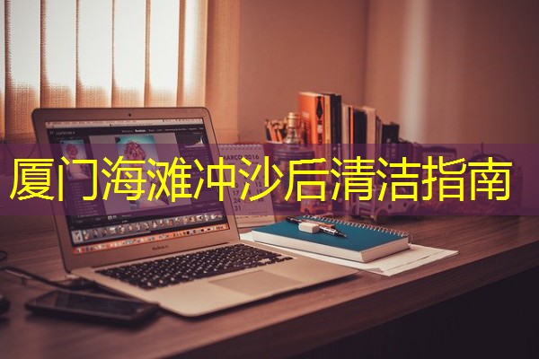 厦门海滩冲沙后清洁指南