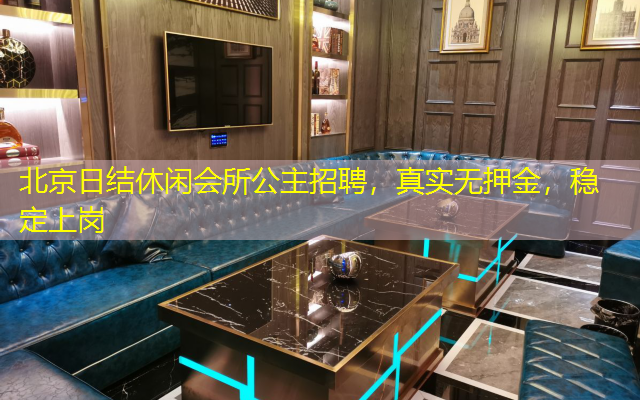 北京日结休闲会所公主招聘，真实无押金，稳定上岗