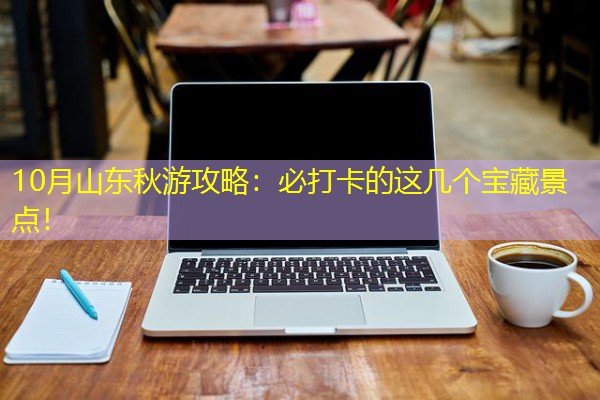 10月山东秋游攻略：必打卡的这几个宝藏景点！