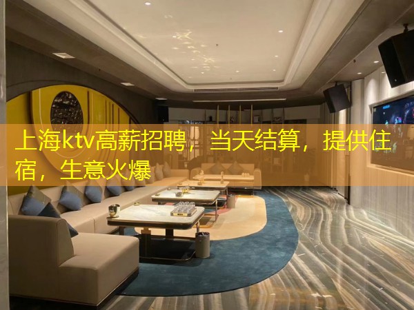 上海ktv高薪招聘，当天结算，提供住宿，生意火爆