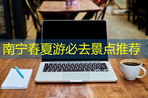 南宁春夏游必去景点推荐