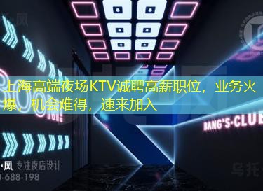 上海高端夜场KTV诚聘高薪职位，业务火爆，机会难得，速来加入