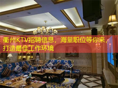 衢州KTV招聘信息，海量职位等你来，打造最佳工作环境