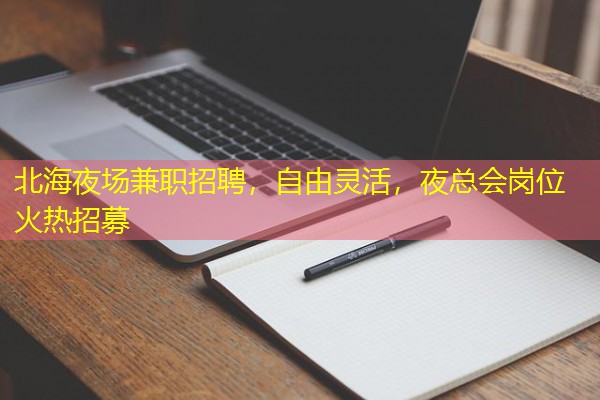 北海夜场兼职招聘,自由灵活,夜总会岗位火热招募 北海夜场兼职招聘,自由灵活,夜总会岗位火热招募