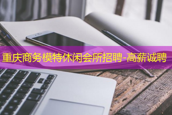 重庆商务模特休闲会所招聘-高薪诚聘