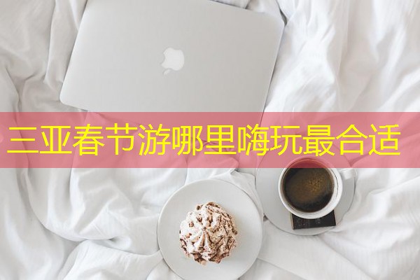 三亚春节游哪里嗨玩最合适