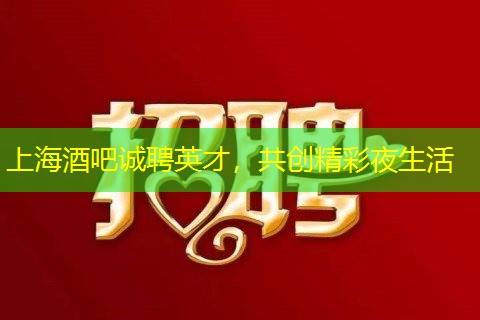 上海酒吧诚聘英才，共创精彩夜生活