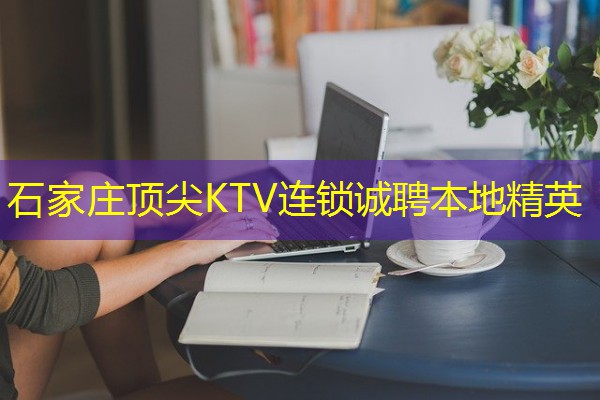 石家庄顶尖KTV连锁诚聘本地精英 石家庄顶尖KTV连锁诚聘本地精英