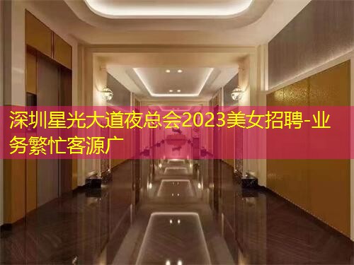 深圳星光大道夜总会2023美女招聘-业务繁忙客源广