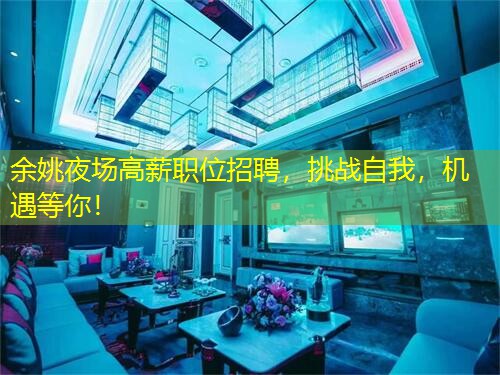 余姚夜场高薪职位招聘，挑战自我，机遇等你！