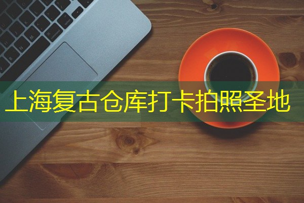 上海复古仓库打卡拍照圣地