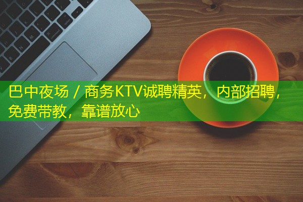 巴中夜场/商务KTV诚聘精英,内部招聘,免费带教,靠谱放心 巴中夜场/商务KTV诚聘精英,内部招聘,免费带教,靠谱放心