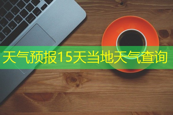 天气预报15天当地天气查询 天气预报15天当地天气查询